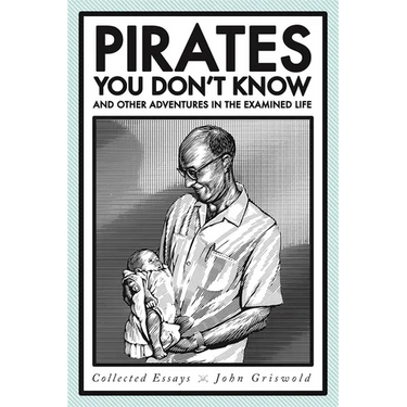 Pirates You Don't Know, and Other Adventures in the Examined Life: Collected Essays