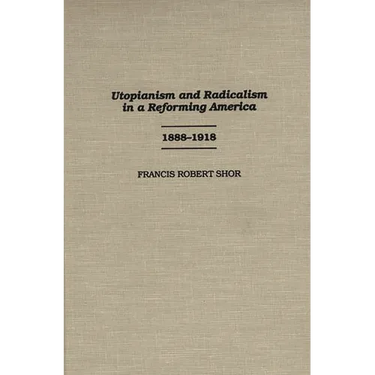 Utopianism and Radicalism in a Reforming America: 1888-1918