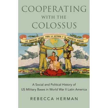 Cooperating with the Colossus: A Social and Political History of Us Military Bases in World War II Latin America