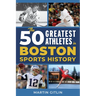 The 50 Greatest Athletes in Boston Sports History