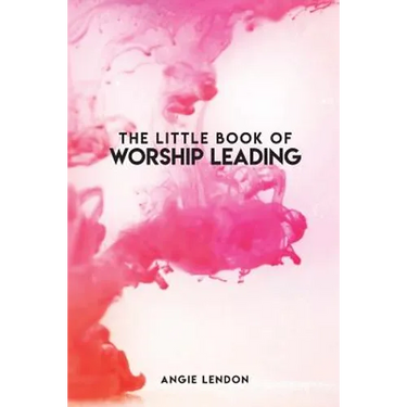 The Little Book of Worship Leading: Everything I wish I knew when I started out