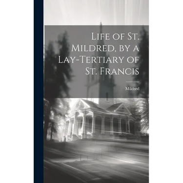 Life of St. Mildred, by a Lay-Tertiary of St. Francis