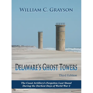 Delaware's Ghost Towers Third Edition: The Coast Artillery's Forgotten Last Stand During the Darkest Days of World War 2