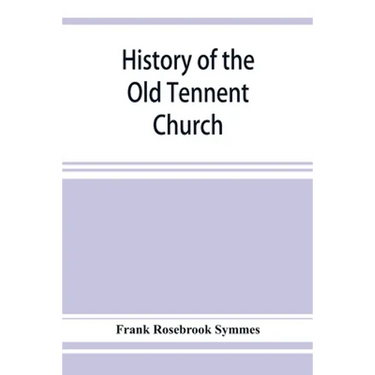 History of the Old Tennent Church; containing: a connected story of the church's life, sketches of its pastors, biographical references to its members