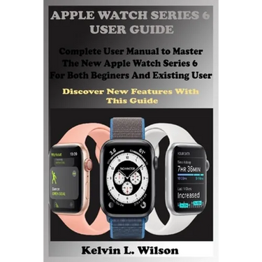 Apple Watch Series 6 User Guide: Complete User Manual To Master The New Apple Watch Series 6 For Both Beginers And Existing User Discover New Fertures
