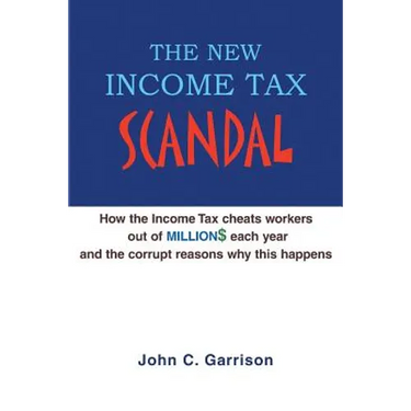 The New Income Tax Scandal: How the Income Tax cheats workers out of MILLION$ each year and the corrupt reasons why this happens
