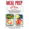 Meal Prep Plan: The Ultimate Guide to Saving Time, Losing Weight and Improving Your Life by Meal Prepping