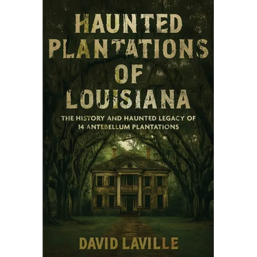 Haunted Plantations of Louisiana: The History and Haunted Legacy of 14 Antebellum Plantations