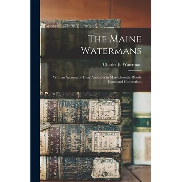 The Maine Watermans: With an Account of Their Ancestors in Massachusetts, Rhode Island and Connecticut