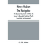 Henry Hudson The Navigator: The Original Documents In Which His Career Is Recorded, Collected, Partly Translated, And Annotated