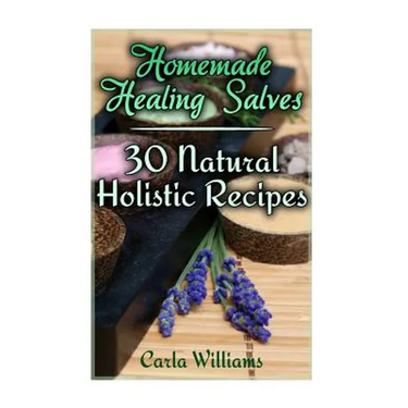 Homemade Healing Salves: 30 Natural Holistic Recipes: (Homemade Recipes, Homemade Remedies)