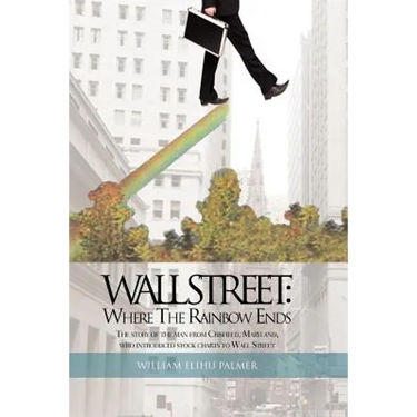 Wall Street: Where the Rainbow Ends: The Story of the Man from Crisfield, Maryland, Who Introduced Stock Charts to Wall Street
