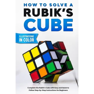 How To Solve A Rubik's Cube: Complete the Rubik's Cube with Easy and Quick to Follow Step-by-Step Instructions for Beginners