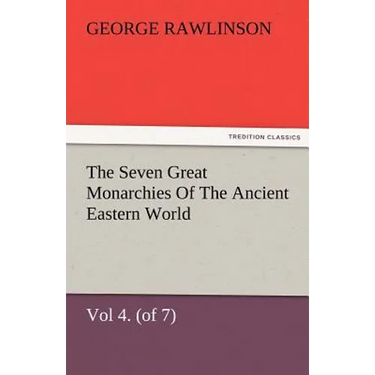 The Seven Great Monarchies of the Ancient Eastern World, Vol 4. (of 7): Babylon the History, Geography, and Antiquities of Chaldaea, Assyria, Babylon,