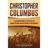 Christopher Columbus: A Captivating Guide to the Life of an Italian Explorer and His Voyages to the Americas