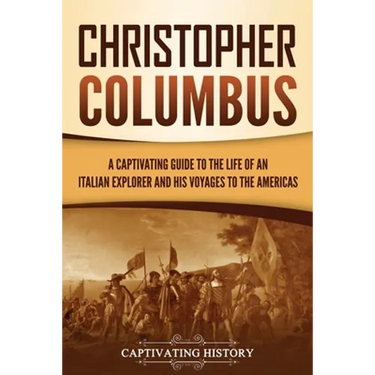 Christopher Columbus: A Captivating Guide to the Life of an Italian Explorer and His Voyages to the Americas