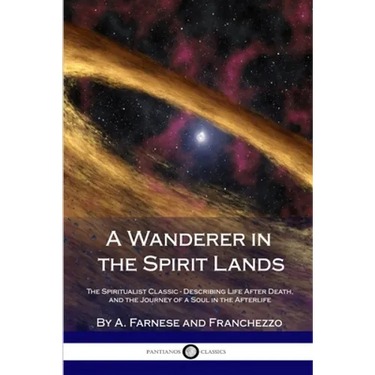 A Wanderer in the Spirit Lands: The Spiritualist Classic - Describing Life After Death, and the Journey of a Soul in the Afterlife
