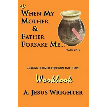 When My Mother & Father Forsake Me...The Workbook: Five G.R.A.C.E. Steps for Healing Parental Rejection & Hurts