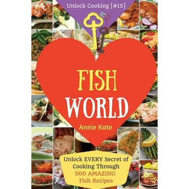 Welcome to Fish World: Unlock EVERY Secret of Cooking Through 500 AMAZING Fish Recipes (Fish Cookbook, Salmon Recipes, Seafood Cookbook, How