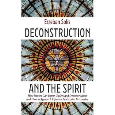 Deconstruction and the Spirit: How Pastors Can Better Understand Deconstruction and How to Approach It from a Pentecostal Perspective