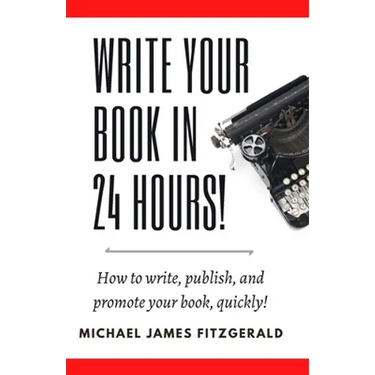 Write Your Book in 24 Hours: How to Write, Publish, and Promote your Book, Quickly