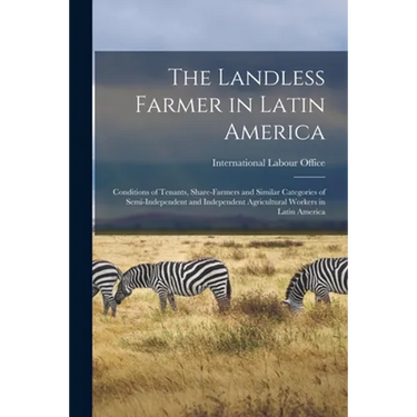 The Landless Farmer in Latin America; Conditions of Tenants, Share-farmers and Similar Categories of Semi-independent and Independent Agricultural Wor