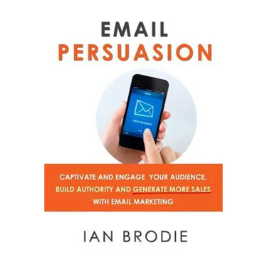 Email Persuasion: Captivate and Engage Your Audience, Build Authority and Generate More Sales With Email Marketing