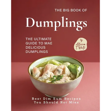 The Big Book of Dumplings: The Ultimate Guide to Mae Delicious Dumplings