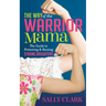 The Way of the Warrior Mama: The Guide to Protecting and Raising Strong Daughters