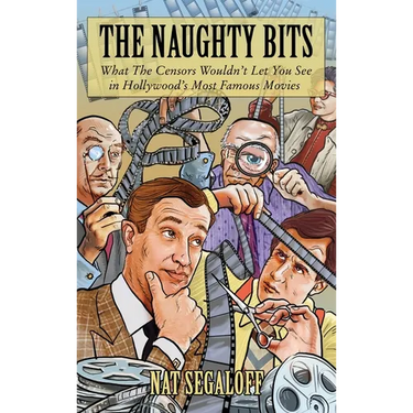 The Naughty Bits: What The Censors Wouldn't Let You See in Hollywood's Most Famous Movies