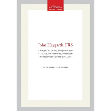 John Haygarth, Frs: A Physician of the Enlightenment (1740-1827), Memoirs, American Philosophical Society (Vol. 254)