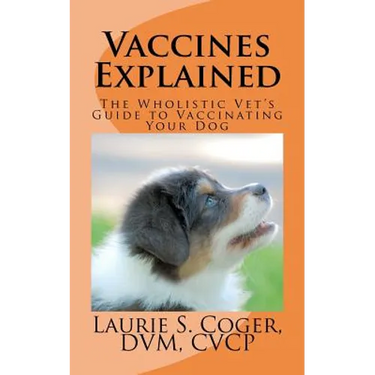 Vaccines Explained: The Wholistic Vet's Guide to Vaccinating Your Dog