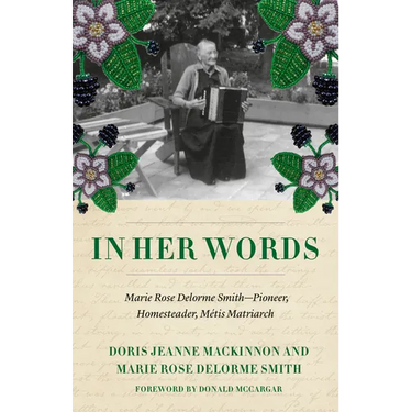 In Her Words: Marie Rose Delorme Smith--Pioneer, Homesteader, Métis Matriarch