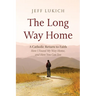 The Long Way Home: A Catholic Return to Faith--How I Found My Way Home, and How You Can Too