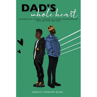 Dad's Whole Heart: An Interactive Journal to Deepen the Connection Between Boy Dads and Their Teen Sons.