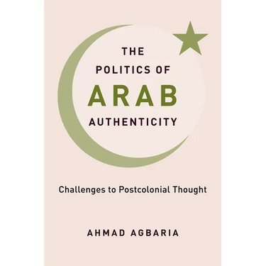The Politics of Arab Authenticity: Challenges to Postcolonial Thought