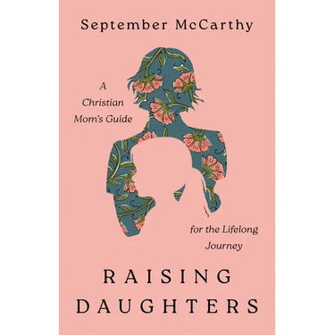 Raising Daughters: A Christian Mom's Guide for the Lifelong Journey