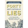 Forty Anti-Catholic Lies: A Mythbusting Apologist Sets the Record Straight