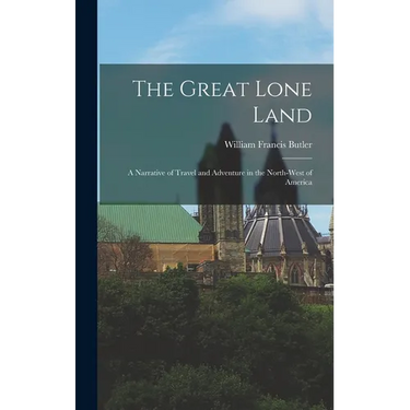 The Great Lone Land: A Narrative of Travel and Adventure in the North-West of America