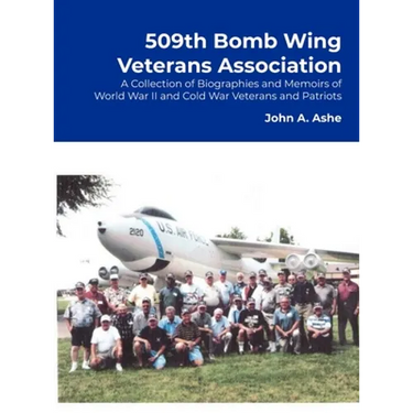 509th Bomb Wing Veterans Association: A Collection of Biographies and Memoirs of World War II and Cold War Veterans and Patriots