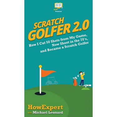 Scratch Golfer 2.0: How I Cut 50 Shots from My Game, Now Shoot in the 70's, and Became a Scratch Golfer