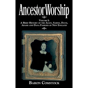 Ancestor Worship: Volume I: A Brief History of the Allen, Sabine, Davis, Adams and Dana Families of New England