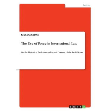 The Use of Force in International Law: On the Historical Evolution and Actual Content of the Prohibition