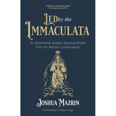 Led by the Immaculata: St. Maximilian Kolbe's Spiritual Battle Plan for Marian Consecration