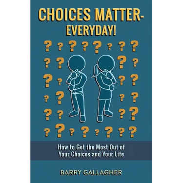 Choices Matter - Everyday!: How to Get the Most Out of Your Choices and Your Life
