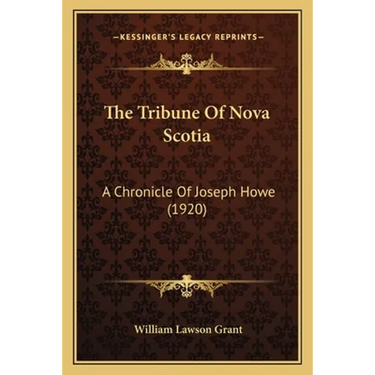 The Tribune Of Nova Scotia: A Chronicle Of Joseph Howe (1920)