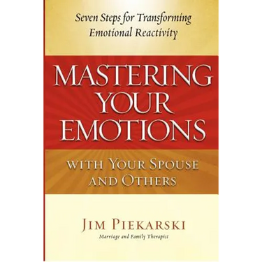 Mastering Your Emotions with Your Spouse and Others: Seven Steps for Transforming Emotional Reactivity