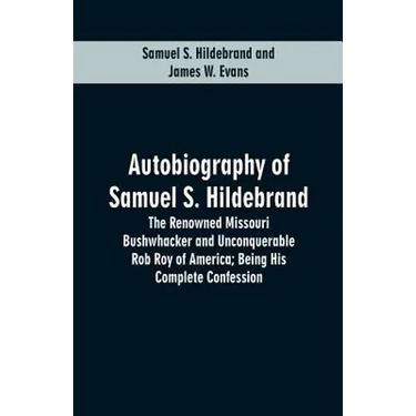 Autobiography Of Samuel S. Hildebrand: The Renowned Missouri Bushwhacker And Unconquerable Rob Roy Of America; Being His Complete Confession