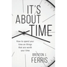 It's About Time: How To Spend Your Time On Things That Are Worth Your Time