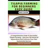 Tilapia Farming for Beginners Easy Guide: A Comprehensive Guide To Successful Tilapia Farming - Dive Into The World Of Aquaculture And Cultivate Your